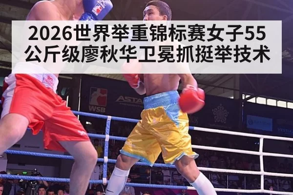 2026世界举重锦标赛女子55公斤级廖秋华卫冕抓挺举技术