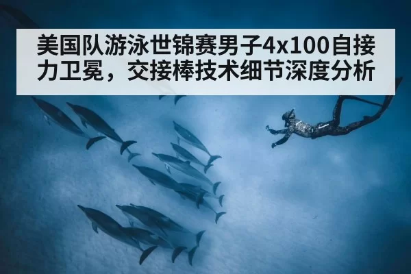 美国队游泳世锦赛男子4x100自接力卫冕，交接棒技术细节深度分析