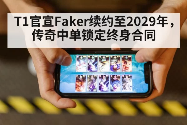 T1官宣Faker续约至2029年，传奇中单锁定终身合同