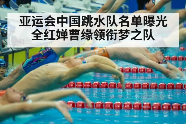 亚运会中国跳水队名单曝光 全红婵曹缘领衔梦之队