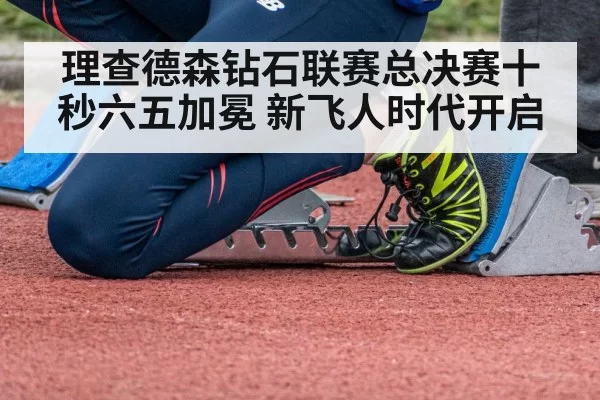 理查德森钻石联赛总决赛十秒六五加冕 新飞人时代开启