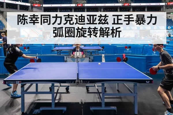 陈幸同力克迪亚兹 正手暴力弧圈旋转解析