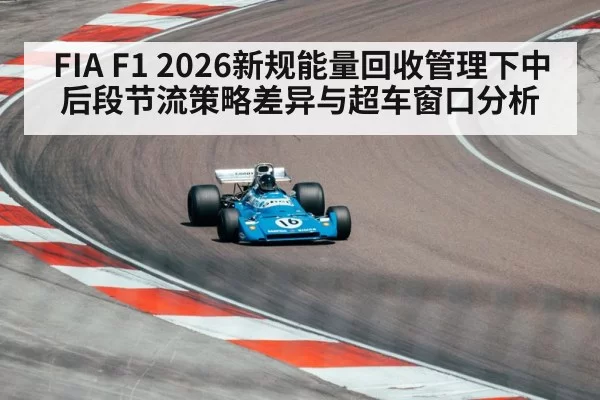 FIA F1 2026新规能量回收管理下中后段节流策略差异与超车窗口分析