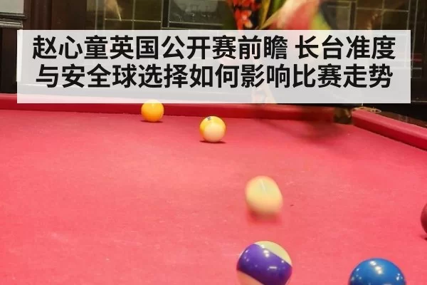 赵心童英国公开赛前瞻 长台准度与安全球选择如何影响比赛走势