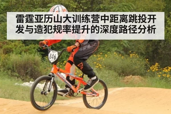 雷霆亚历山大训练营中距离跳投开发与造犯规率提升的深度路径分析
