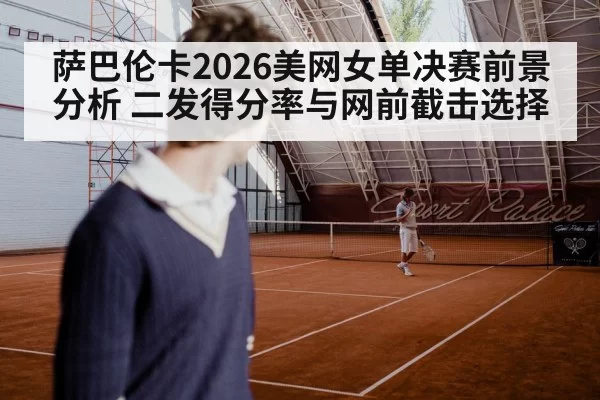 萨巴伦卡2026美网女单决赛前景分析 二发得分率与网前截击选择