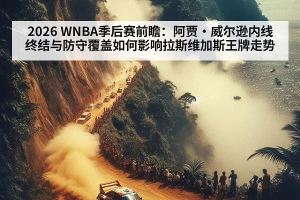 2026 WNBA季后赛前瞻：阿贾·威尔逊内线终结与防守覆盖如何影响拉斯维加斯王牌走势